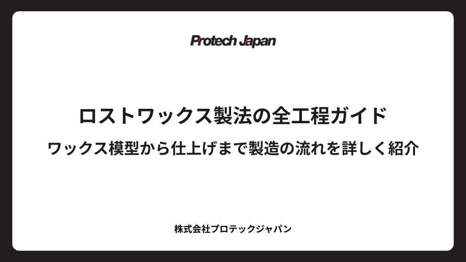 ロストワックス製法の全工程ガイド　ワックス模型から仕上げまで製造の流れを詳しく紹介