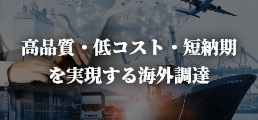 高品質・低コスト・短納期を実現する海外調達